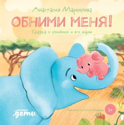 Книга "Обними меня. Сказка о слонёнке и его маме" – Анастасия Маркелова, 2021