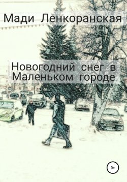 Книга "Новогодний снег в Маленьком городе" – Мади Ленкоранская, 2021