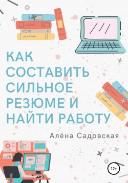 Книга "Как составить сильное резюме и найти работу" – Алёна Садовская, 2021