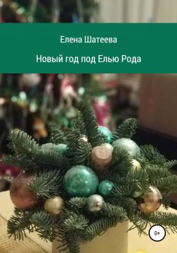 Книга "Новый год под Елью Рода" – Елена Шатеева, 2021