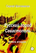 Русский город Севастополь. Книга вторая (Сергей Шаповалов, 2021)