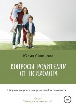 Книга "Вопросы родителям от психолога. Сборник вопросов для родителей и психологов" – Юлия Савинова, 2021
