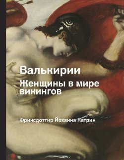 Книга "Валькирии. Женщины в мире викингов" {История и наука Рунета} – Йоханна Катрин Фриксдоттир, 2020
