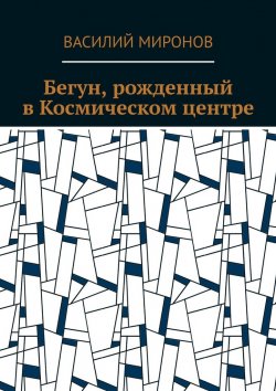 Книга "Бегун, рожденный в Космическом центре" – Василий Миронов