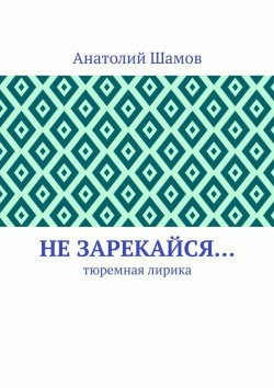 Книга "Не зарекайся… Тюремная лирика" – Анатолий Шамов