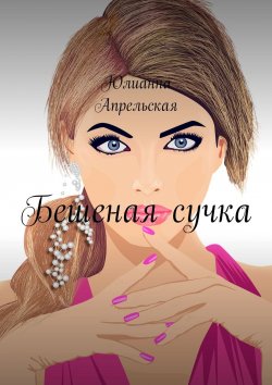 Книга "Бешеная сучка" – Анастасия Финченко, Юлианна Апрельская