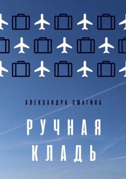 Книга "Ручная кладь" – Александра Смагина