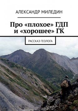 Книга "Про «плохое» ГДП и «хорошее» ГК. Рассказ геолога" – Александр Миледин