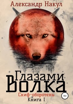 Книга "Глазами волка" {Скиф-оборотень} – Александр Накул, 2021