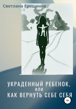 Книга "Украденный ребенок, или Как вернуть себе себя" – Светлана Ерещенко, 2020