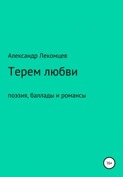Книга "Терем любви. Поэзия, баллады и романсы" – Александр Лекомцев, 2018