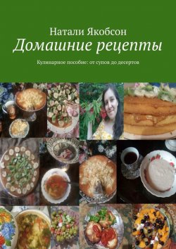 Книга "Домашние рецепты. Кулинарное пособие: от супов до десертов" – Натали Якобсон