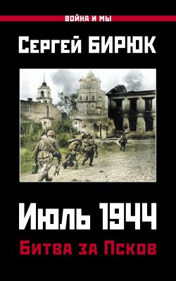 Книга "Июль 1944. Битва за Псков" {Война и мы} – Сергей Бирюк, 2021