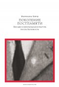 Поколение постпамяти: Письмо и визуальная культура после Холокоста (Марианна Хирш, 2012)