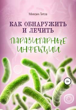 Книга "Как обнаружить и лечить паразитарные инфекции" – Михаил Титов, 2021
