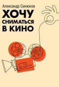 Книга "Хочу сниматься в кино / Сборник" (Александр Синюков, 2021)