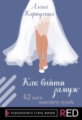 Книга "Как выйти замуж. 42 шага навстречу судьбе" (Алёна Карпухина, 2021)