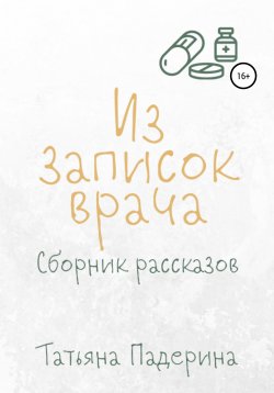 Книга "Сборник рассказов «Из записок врача»" – Татьяна Падерина, 2021