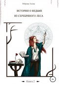 История о ведьме из серебряного леса. Книга 2 (Реброва Алена, 2022)