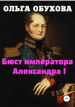 Книга "Бюст императора Александра I" – Ольга Обухова, 2022