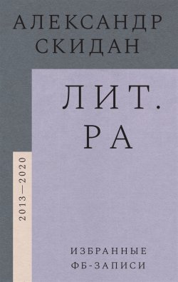 Книга "Лит.ра. Избранные фб-записи (2013-2020)" – Александр Скидан, 2022