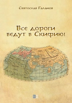Книга "Все дороги ведут в Скифию!" – Святослав Галанов, 2021