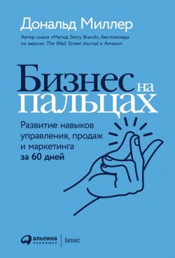 Книга "Бизнес на пальцах. Развитие навыков управления, продаж и маркетинга за 60 дней" – Дональд Миллер, 2021