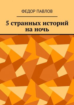 Книга "5 странных историй на ночь" – Федор Павлов, Федор Павлов
