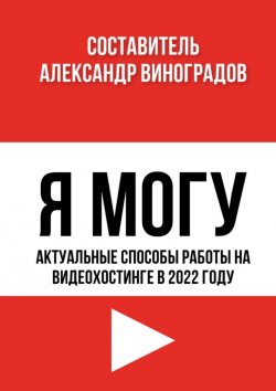 Книга "Я Могу. Актуальные способы работы на видеохостинге в 2022 году" – Александр Виноградов