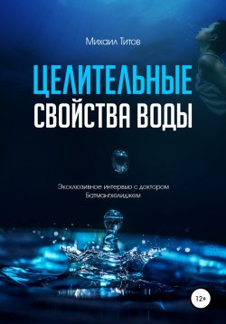 Книга "Целительные свойства воды. Эксклюзивное интервью с доктором Батмангхелиджем" – Михаил Титов, 2012