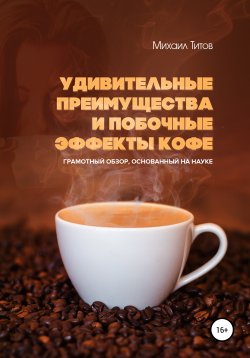Книга "Удивительные преимущества и побочные эффекты кофе. Грамотный обзор, основанный на науке" – Михаил Титов, 2020