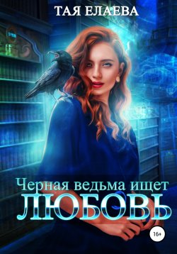 Книга "Черная ведьма ищет ЛЮБОВЬ" – Тая Елаева, 2022