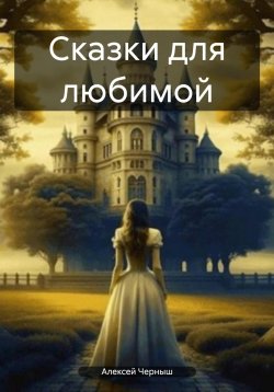 Книга "Сказки для любимой" – Алексей Черныш, 2021