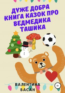 Книга "Дуже добра книга казок про ведмедика Ташика" – Валентина Басан, 2022