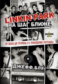 Книга "Linkin Park: На шаг ближе. От Xero до группы #1: рождение легенды" {Music Legends & Idols} – Джефф Блу, 2020