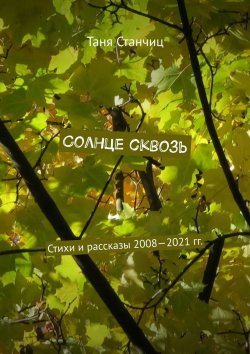 Книга "Солнце сквозь. Стихи и рассказы 2008—2021 гг." – Таня Станчиц