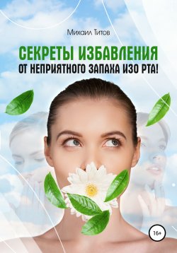 Книга "Секреты избавления от неприятного запаха изо рта!" – Михаил Титов, 2017