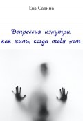 Депрессия изнутри: как жить, когда тебя нет (Ева Савина, Евгения Яковлева, 2022)