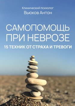 Книга "Самопомощь при неврозе. 15 техник от страха и тревоги" – Антон Вьюков