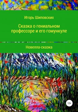 Книга "Сказка о гениальном профессоре и его гомункуле" – Игорь Шиповских, 2022