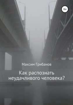 Книга "Как распознать неудачливого человека?" – Максим Грибанов, 2022