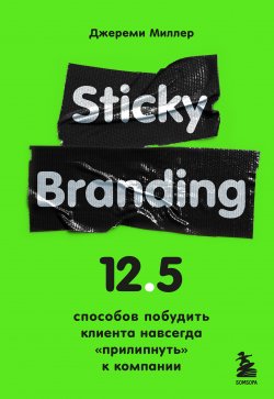 Книга "Sticky Branding. 12,5 способов побудить клиента навсегда «прилипнуть» к компании" {Экономика эмоций. Как стимулировать клиентов в цифровую эпоху} – Джереми Миллер, 2015