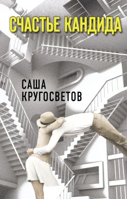 Книга "Счастье Кандида" {Городская проза} – Саша Кругосветов, 2021