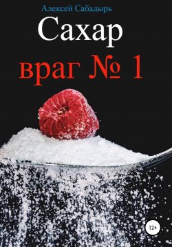 Книга "Сахар – враг №1" – Алексей Сабадырь, 2017