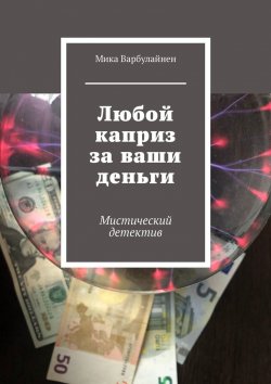 Книга "Любой каприз за ваши деньги. Мистический детектив" – Мика Варбулайнен