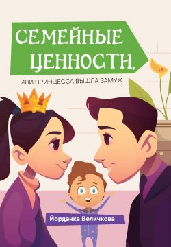 Книга "Семейные ценности, или Принцесса вышла замуж" {Библиотека классической и современной прозы} – Йорданка Величкова, 2021