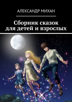 Книга "Сборник сказок для детей и взрослых" – Александр Михан