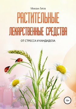 Книга "Растительные лекарственные средства от стресса и кандидоза" – Михаил Титов, 2017