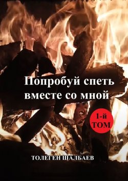 Книга "Попробуй спеть вместе со мной. 1-й том" – Толеген Шалбаев