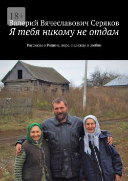 Книга "Я тебя никому не отдам. Рассказы о Родине, вере, надежде и любви" – Валерий Серяков